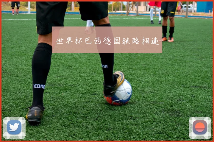 世界杯巴西德国狭路相逢