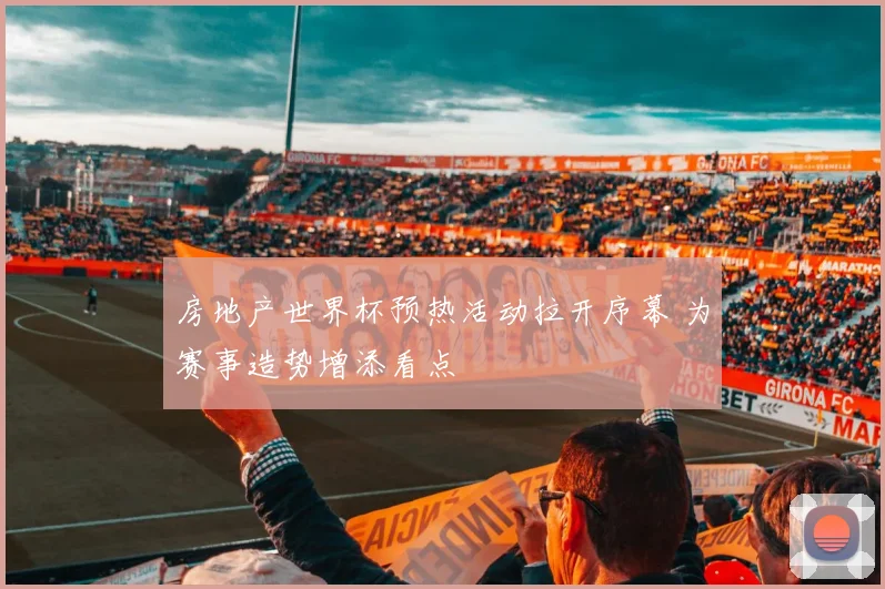房地产世界杯预热活动拉开序幕 为赛事造势增添看点