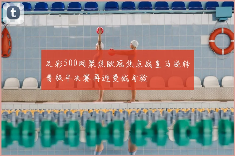 足彩500网聚焦欧冠焦点战皇马逆转晋级半决赛再迎曼城考验