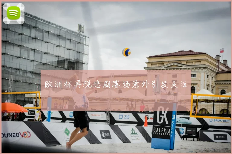 欧洲杯再现悲剧赛场意外引发关注