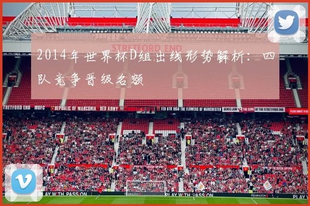 2014年世界杯D组出线形势解析:四队竞争晋级名额
