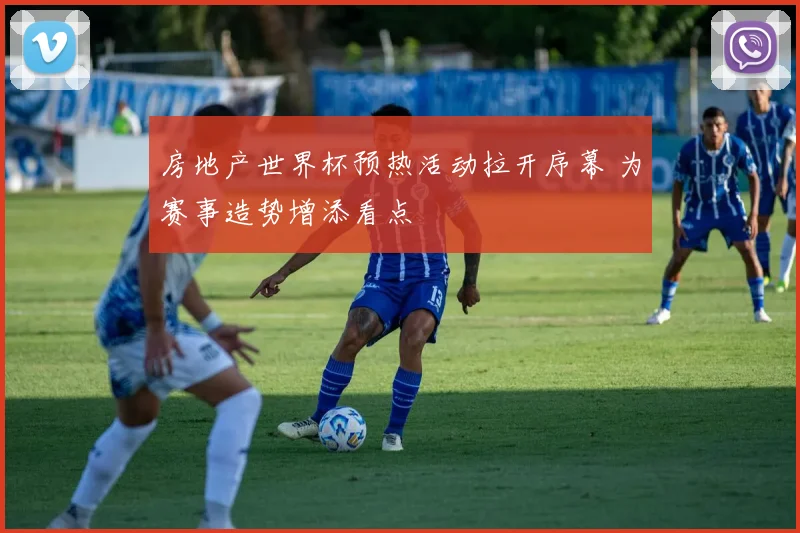 房地产世界杯预热活动拉开序幕 为赛事造势增添看点