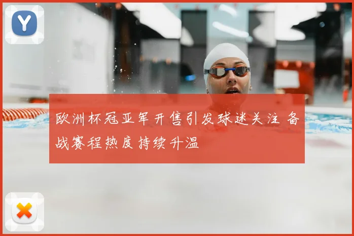 欧洲杯冠亚军开售引发球迷关注 备战赛程热度持续升温