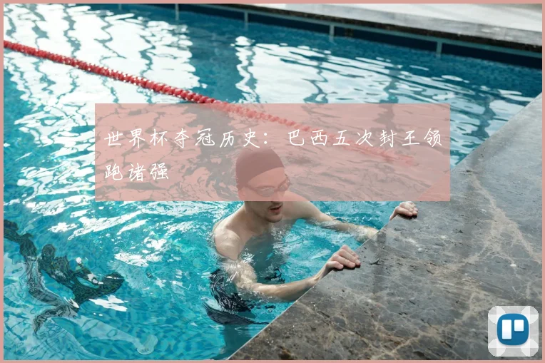 世界杯夺冠历史:巴西五次封王领跑诸强