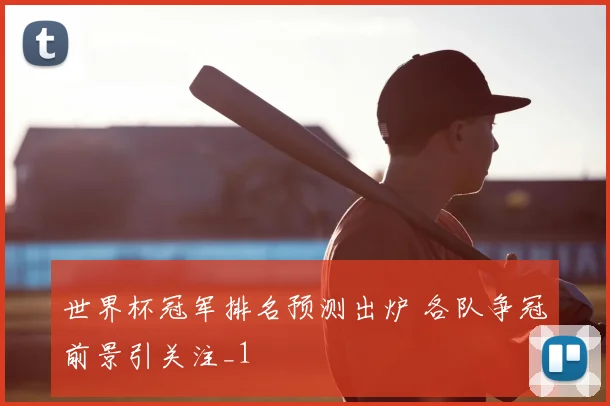 世界杯冠军排名预测出炉 各队争冠前景引关注_1