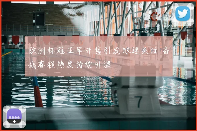 欧洲杯冠亚军开售引发球迷关注 备战赛程热度持续升温