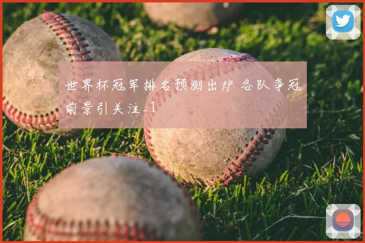 世界杯冠军排名预测出炉 各队争冠前景引关注_1