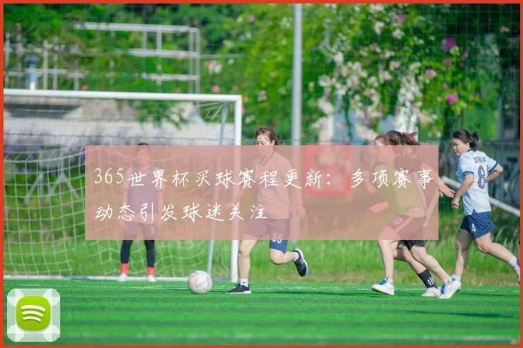 365世界杯买球赛程更新：多项赛事动态引发球迷关注