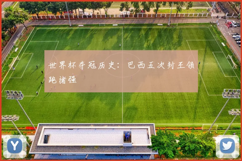 世界杯夺冠历史:巴西五次封王领跑诸强