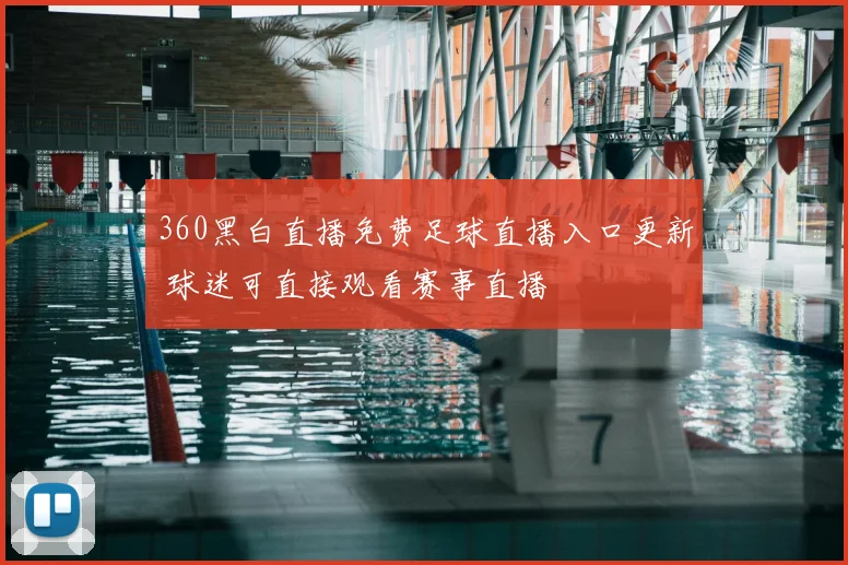 360黑白直播免费足球直播入口更新 球迷可直接观看赛事直播