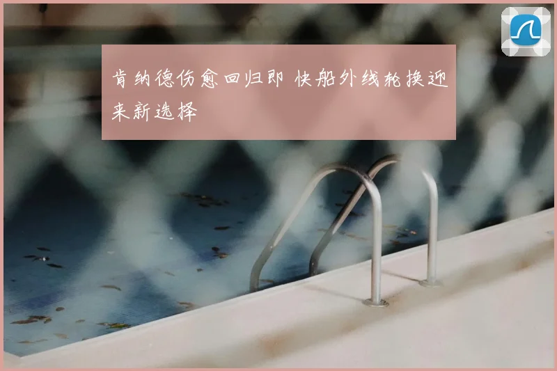 肯纳德伤愈回归即 快船外线轮换迎来新选择