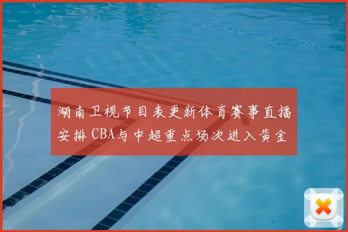 湖南卫视节目表更新体育赛事直播安排 CBA与中超重点场次进入黄金时段