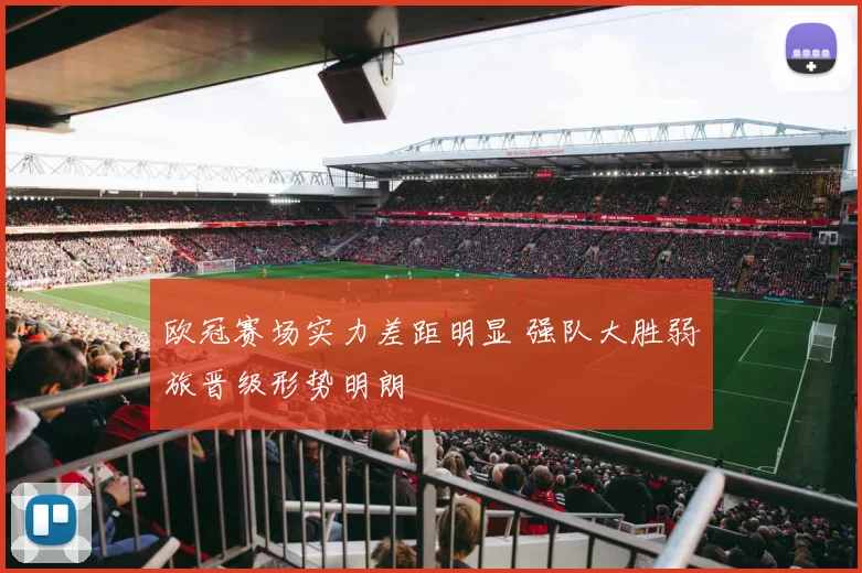 欧冠赛场实力差距明显 强队大胜弱旅晋级形势明朗