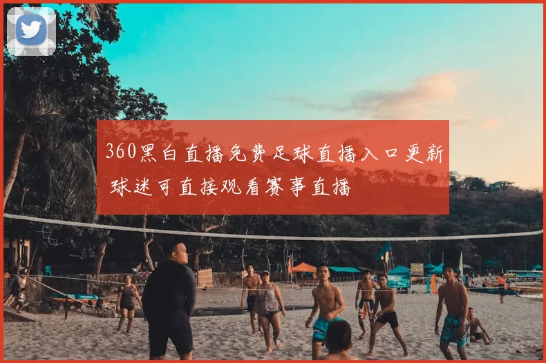 360黑白直播免费足球直播入口更新 球迷可直接观看赛事直播