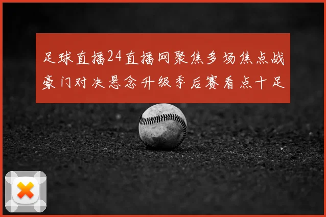 足球直播24直播网聚焦多场焦点战豪门对决悬念升级季后赛看点十足