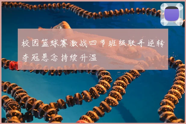 校园篮球赛激战四节班级联手逆转夺冠悬念持续升温