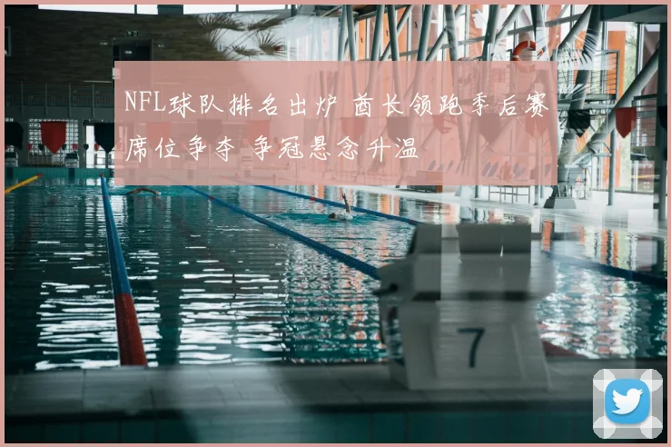 NFL球队排名出炉 酋长领跑季后赛席位争夺 争冠悬念升温