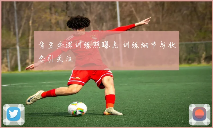 肯豆全课训练照曝光 训练细节与状态引关注