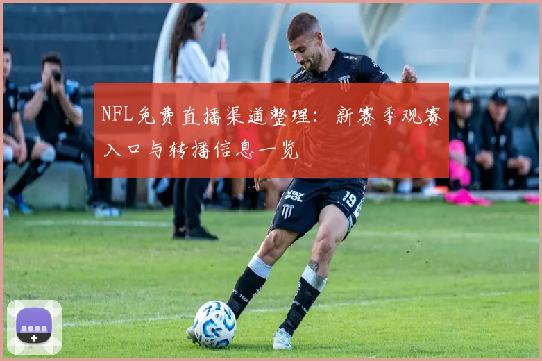 NFL免费直播渠道整理：新赛季观赛入口与转播信息一览