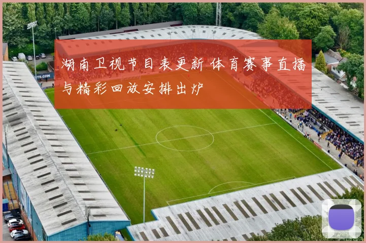 湖南卫视节目表更新 体育赛事直播与精彩回放安排出炉
