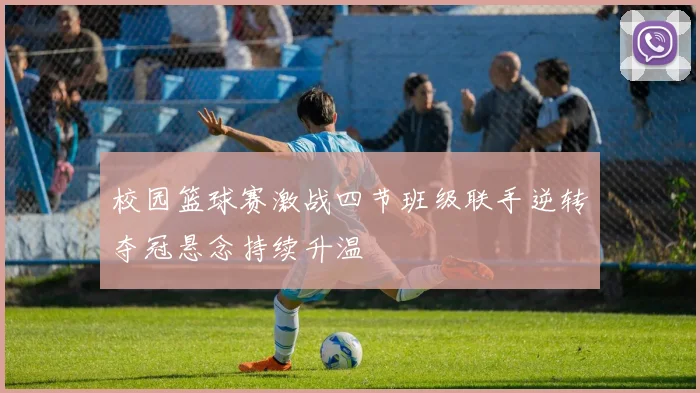 校园篮球赛激战四节班级联手逆转夺冠悬念持续升温
